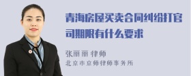 青海房屋买卖合同纠纷打官司期限有什么要求