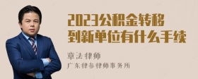 2023公积金转移到新单位有什么手续