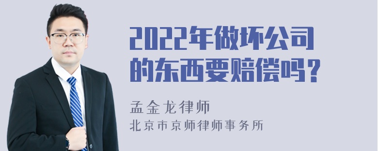 2022年做坏公司的东西要赔偿吗？