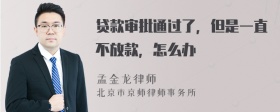 贷款审批通过了，但是一直不放款，怎么办