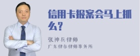 信用卡报案会马上抓么？