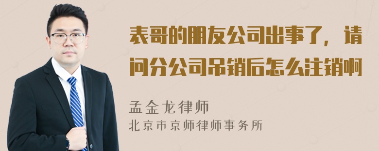 表哥的朋友公司出事了，请问分公司吊销后怎么注销啊