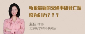 听说最新的交通事故死亡赔偿为61万？？？