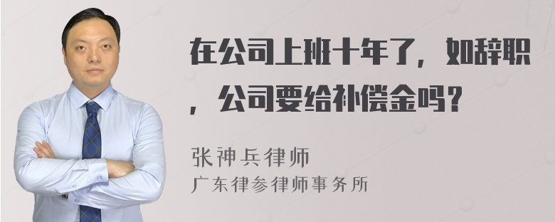 在公司上班十年了，如辞职，公司要给补偿金吗？