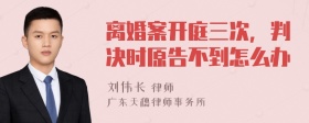 离婚案开庭三次，判决时原告不到怎么办