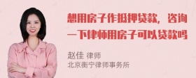 想用房子作抵押贷款，咨询一下律师用房子可以贷款吗