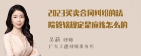 2023买卖合同纠纷的法院管辖规定是应该怎么的