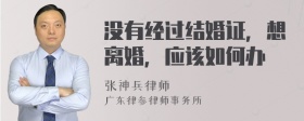 没有经过结婚证，想离婚，应该如何办