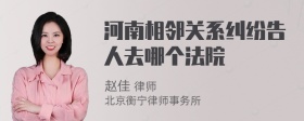 河南相邻关系纠纷告人去哪个法院