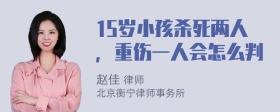 15岁小孩杀死两人，重伤一人会怎么判