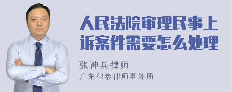 人民法院审理民事上诉案件需要怎么处理