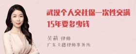 武汉个人交社保一次性交满15年要多少钱