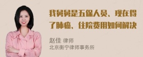 我舅舅是五保人员、现在得了肺癌、住院费用如何解决