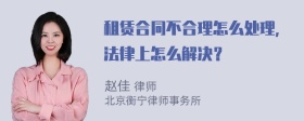 租赁合同不合理怎么处理，法律上怎么解决？