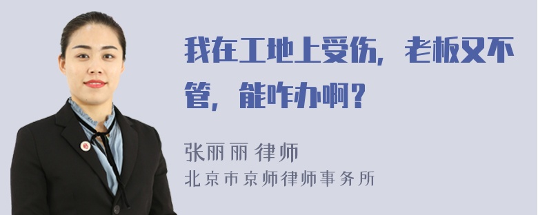 我在工地上受伤，老板又不管，能咋办啊？