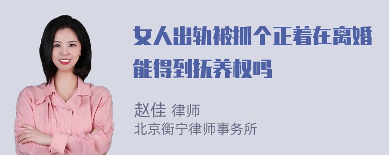 女人出轨被抓个正着在离婚能得到抚养权吗