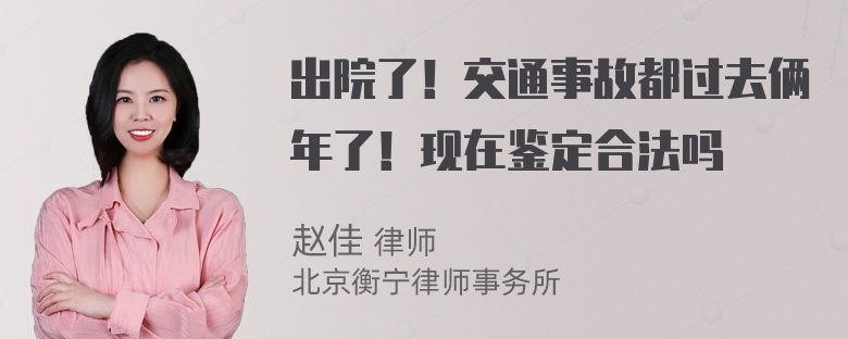 出院了！交通事故都过去俩年了！现在鉴定合法吗