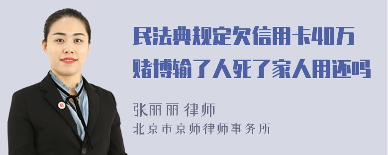 民法典规定欠信用卡40万赌博输了人死了家人用还吗