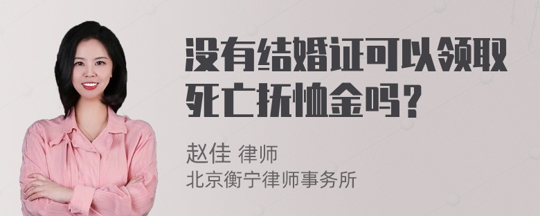 没有结婚证可以领取死亡抚恤金吗？