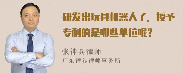 研发出玩具机器人了，授予专利的是哪些单位呢？