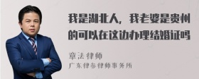 我是湖北人，我老婆是贵州的可以在这边办理结婚证吗