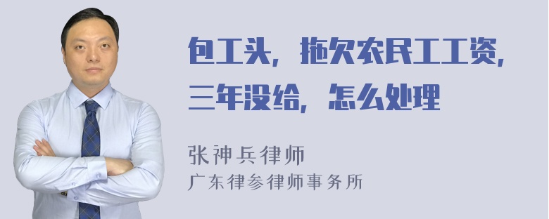 包工头，拖欠农民工工资，三年没给，怎么处理