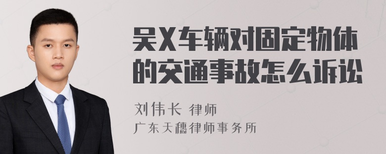 吴X车辆对固定物体的交通事故怎么诉讼