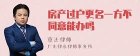 房产过户更名一方不同意能办吗