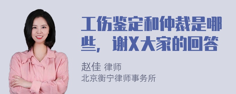 工伤鉴定和仲裁是哪些，谢X大家的回答