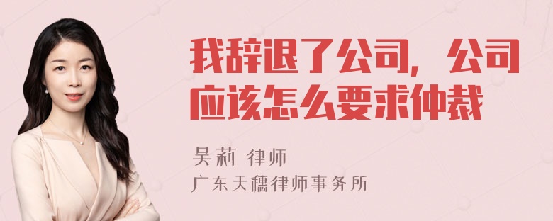 我辞退了公司，公司应该怎么要求仲裁