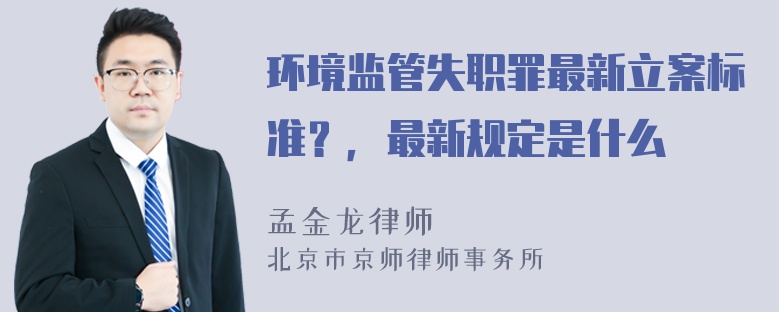 环境监管失职罪最新立案标准？，最新规定是什么