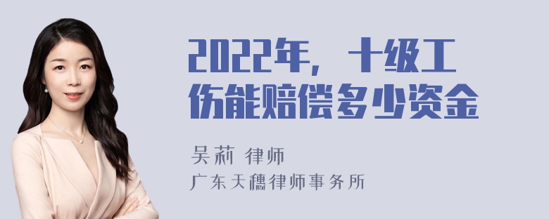 2022年，十级工伤能赔偿多少资金