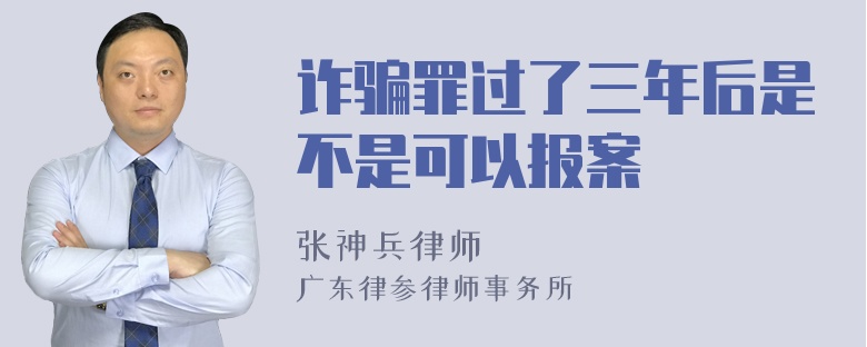 诈骗罪过了三年后是不是可以报案