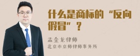 什么是商标的“反向假冒”？