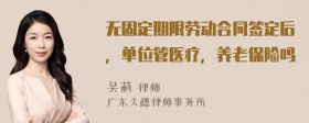 无固定期限劳动合同签定后，单位管医疗，养老保险吗