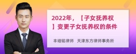 2022年，【子女抚养权】变更子女抚养权的条件