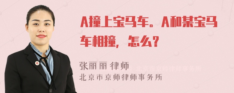 A撞上宝马车。A和某宝马车相撞，怎么？