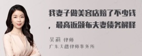 我妻子做美容店赔了不少钱，最高返颁布夫妻债务解释