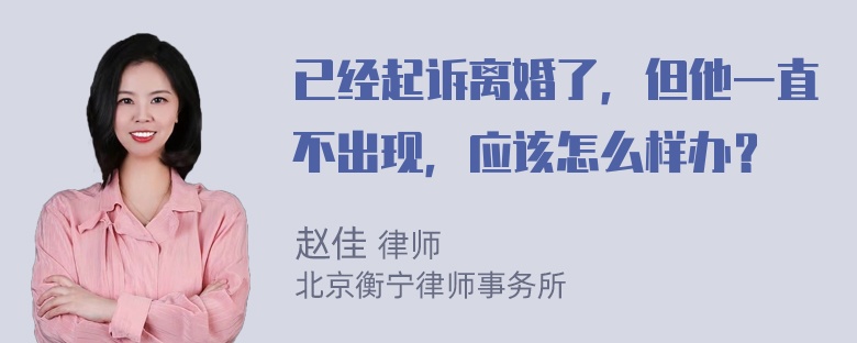 已经起诉离婚了，但他一直不出现，应该怎么样办？