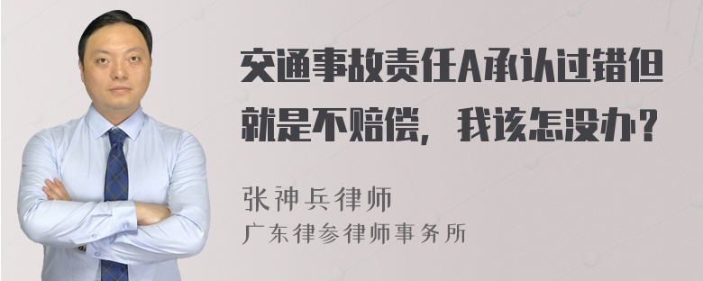 交通事故责任A承认过错但就是不赔偿，我该怎没办？