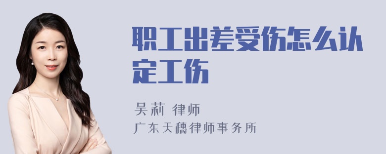 职工出差受伤怎么认定工伤