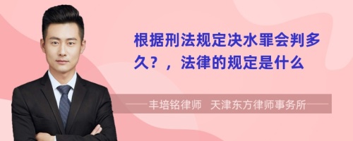 根据刑法规定决水罪会判多久？，法律的规定是什么