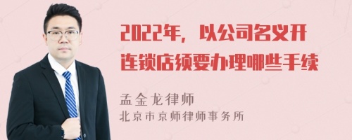 2022年，以公司名义开连锁店须要办理哪些手续