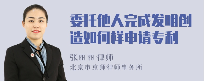 委托他人完成发明创造如何样申请专利