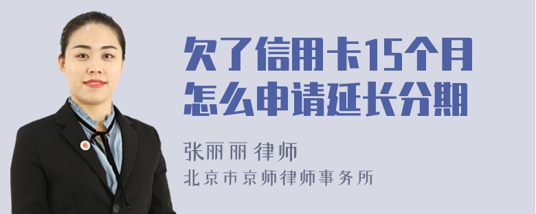 欠了信用卡15个月怎么申请延长分期