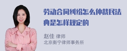 劳动合同纠纷怎么仲裁民法典是怎样规定的