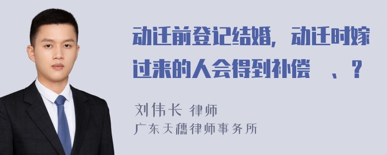 动迁前登记结婚，动迁时嫁过来的人会得到补偿嚒、？