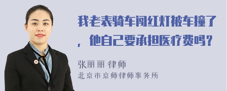 我老表骑车闯红灯被车撞了，他自己要承担医疗费吗？