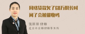 网络贷款欠了60万很长时间了会被催收吗