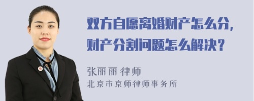 双方自愿离婚财产怎么分，财产分割问题怎么解决？